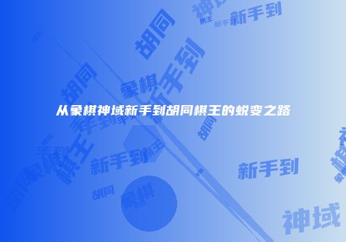 从象棋神域新手到胡同棋王的蜕变之路