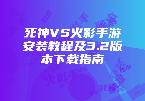 死神VS火影手游安装教程及3.2版本下载指南