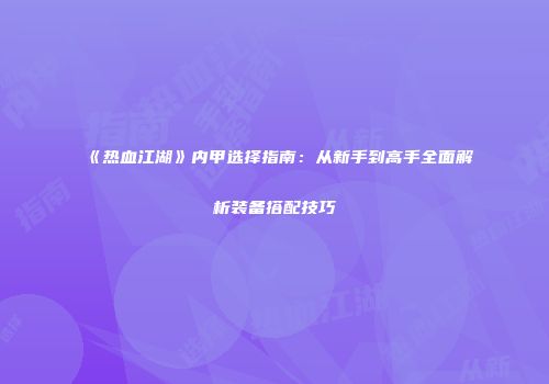 《热血江湖》内甲选择指南：从新手到高手全面解析装备搭配技巧