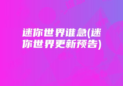 迷你世界谁急(迷你世界更新预告)