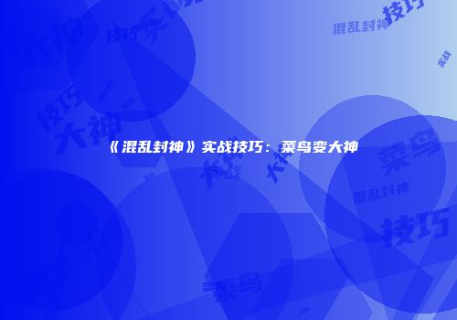 《混乱封神》实战技巧：菜鸟变大神