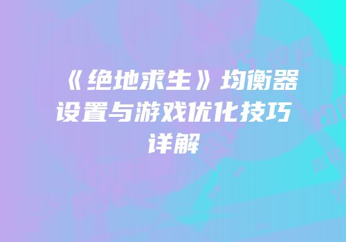 《绝地求生》均衡器设置与游戏优化技巧详解