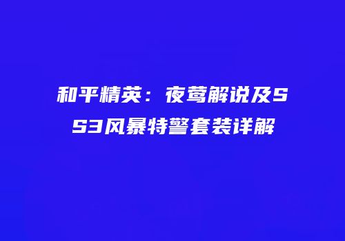 和平精英：夜莺解说及SS3风暴特警套装详解