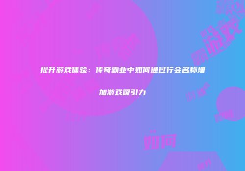 提升游戏体验：传奇霸业中如何通过行会名称增加游戏吸引力