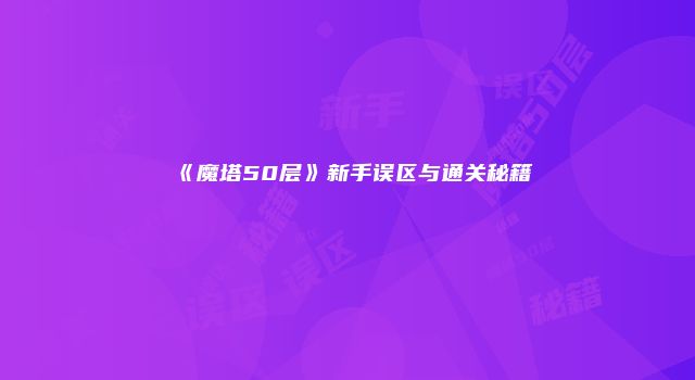 《魔塔50层》新手误区与通关秘籍