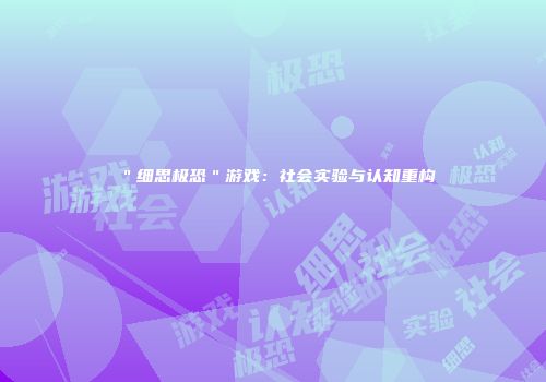 ＂细思极恐＂游戏：社会实验与认知重构
