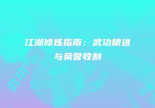 江湖修炼指南：武功精进与荣誉收割