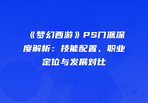 《梦幻西游》PS门派深度解析：技能配置、职业定位与发展对比
