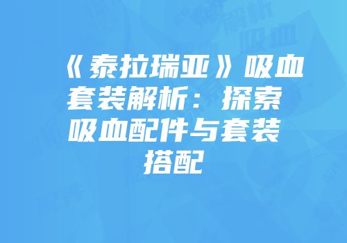 《泰拉瑞亚》吸血套装解析：探索吸血配件与套装搭配