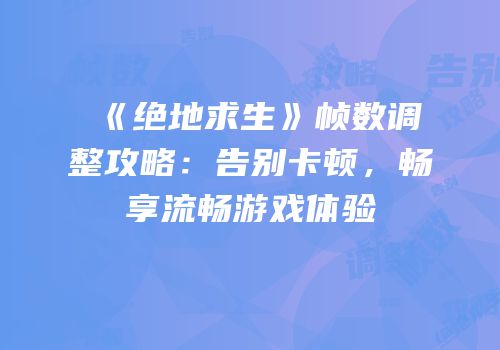 《绝地求生》帧数调整攻略：告别卡顿，畅享流畅游戏体验
