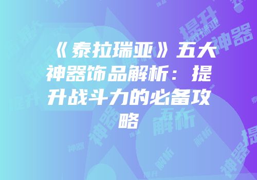 《泰拉瑞亚》五大神器饰品解析：提升战斗力的必备攻略