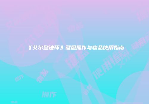 《艾尔登法环》键盘操作与物品使用指南