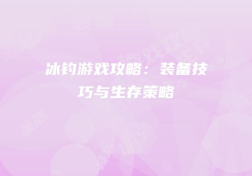 冰钓游戏攻略：装备技巧与生存策略