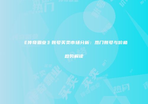 《传奇霸业》账号买卖市场分析：热门账号与价格趋势解读