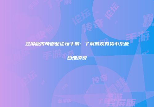 竖屏版传奇霸业论坛手游：了解游戏内货币系统合理消费