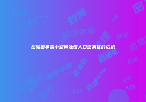 在魔兽争霸中如何处理人口密集区的危机