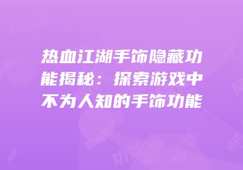 热血江湖手饰隐藏功能揭秘：探索游戏中不为人知的手饰功能