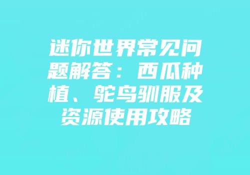 迷你世界常见问题解答：西瓜种植、鸵鸟驯服及资源使用攻略