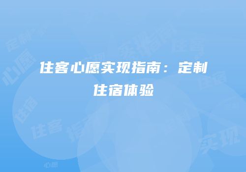 住客心愿实现指南：定制住宿体验