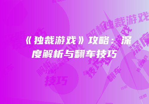 《独裁游戏》攻略：深度解析与翻车技巧