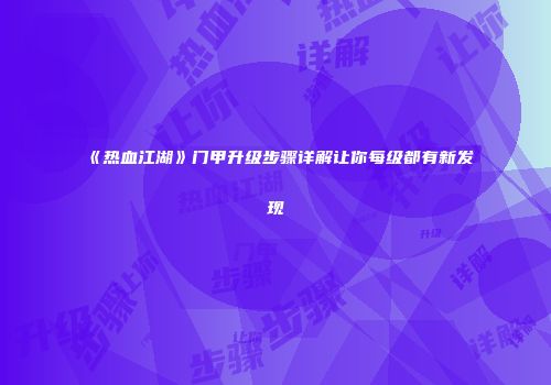 《热血江湖》门甲升级步骤详解让你每级都有新发现