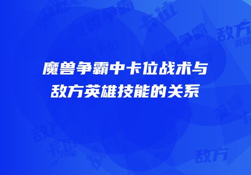 魔兽争霸中卡位战术与敌方英雄技能的关系