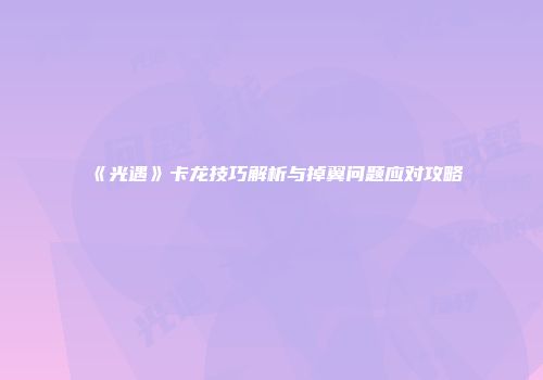 《光遇》卡龙技巧解析与掉翼问题应对攻略