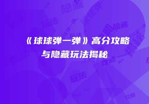 《球球弹一弹》高分攻略与隐藏玩法揭秘