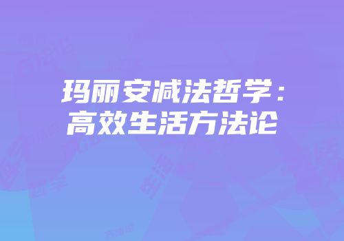 玛丽安减法哲学：高效生活方法论