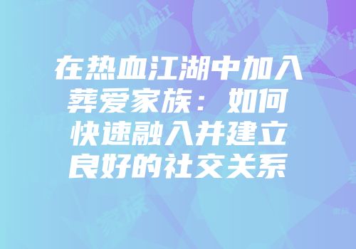 在热血江湖中加入葬爱家族：如何快速融入并建立良好的社交关系
