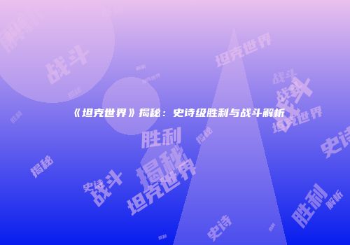 《坦克世界》揭秘：史诗级胜利与战斗解析