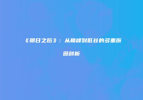 《明日之后》：从巅峰到低谷的多重原因剖析