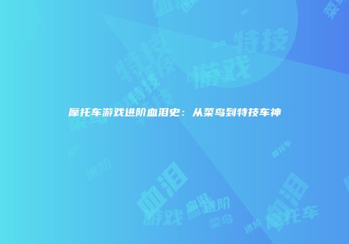 摩托车游戏进阶血泪史：从菜鸟到特技车神