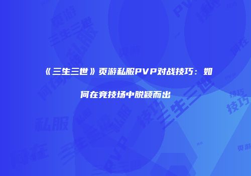 《三生三世》页游私服PVP对战技巧：如何在竞技场中脱颖而出