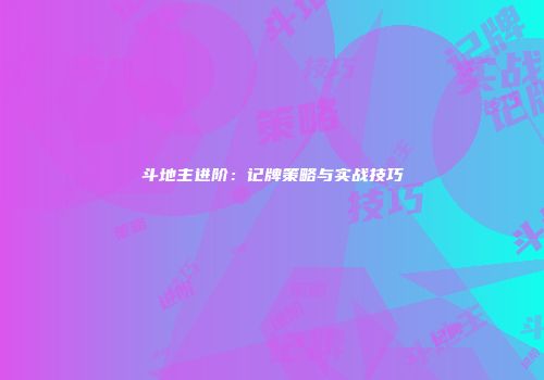 斗地主进阶：记牌策略与实战技巧