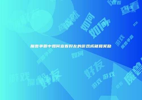 魔兽争霸中如何查看好友的游戏成就和奖励