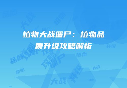 植物大战僵尸：植物品质升级攻略解析