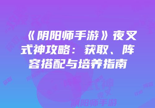 《阴阳师手游》夜叉式神攻略：获取、阵容搭配与培养指南