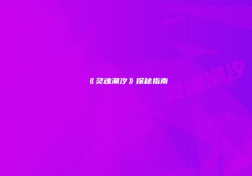 《灵魂潮汐》探秘指南