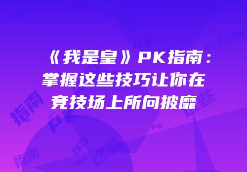 《我是皇》PK指南：掌握这些技巧让你在竞技场上所向披靡