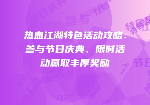 热血江湖特色活动攻略：参与节日庆典、限时活动赢取丰厚奖励