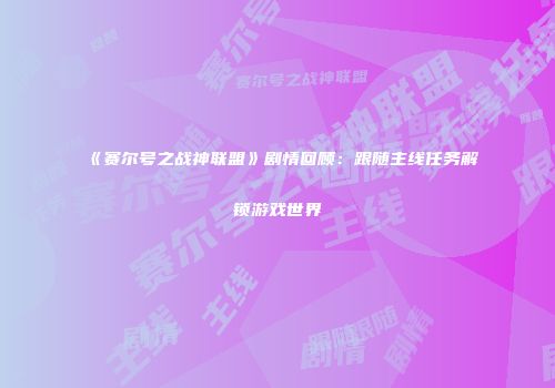 《赛尔号之战神联盟》剧情回顾：跟随主线任务解锁游戏世界