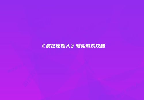 《疯狂原始人》轻松游戏攻略