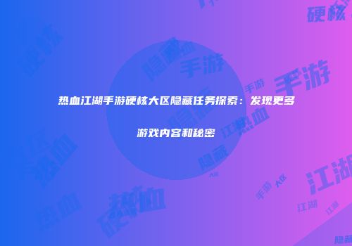 热血江湖手游硬核大区隐藏任务探索:发现更多游戏内容和秘密