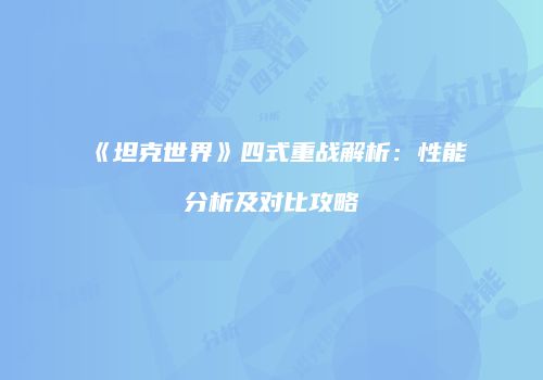 《坦克世界》四式重战解析：性能分析及对比攻略