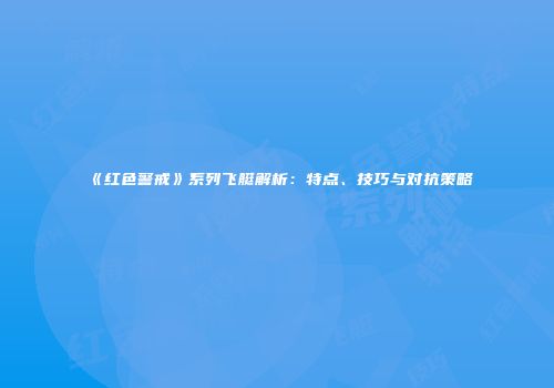 《红色警戒》系列飞艇解析：特点、技巧与对抗策略