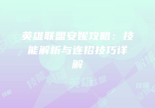 英雄联盟安妮攻略：技能解析与连招技巧详解