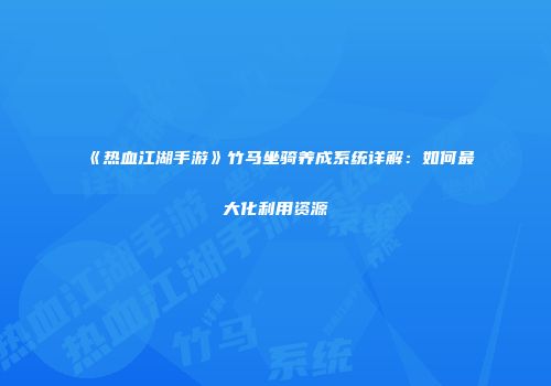 《热血江湖手游》竹马坐骑养成系统详解：如何最大化利用资源