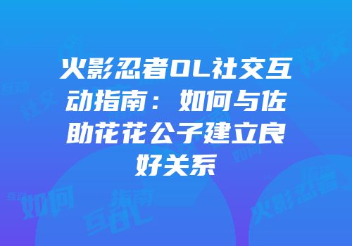 火影忍者OL社交互动指南：如何与佐助花花公子建立良好关系