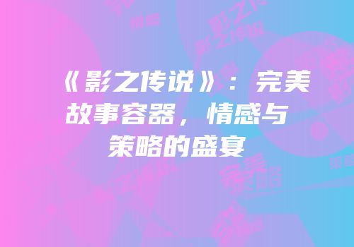 《影之传说》：完美故事容器，情感与策略的盛宴